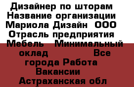 Дизайнер по шторам › Название организации ­ Мариола Дизайн, ООО › Отрасль предприятия ­ Мебель › Минимальный оклад ­ 120 000 - Все города Работа » Вакансии   . Астраханская обл.,Астрахань г.